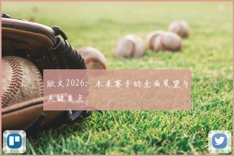 欧文2026:未来赛季的全面展望与关键看点