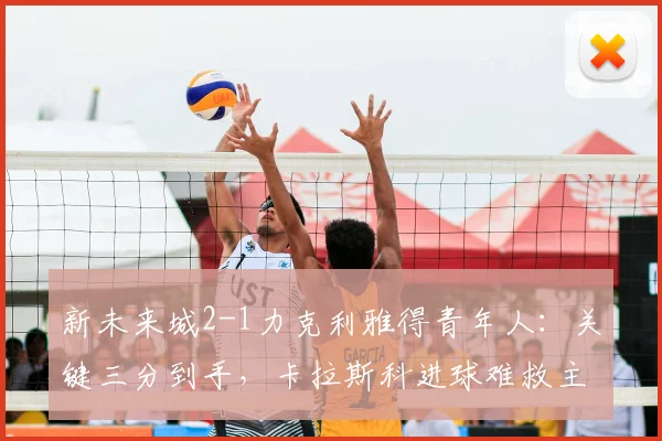 新未来城2-1力克利雅得青年人:关键三分到手,卡拉斯科进球难救主