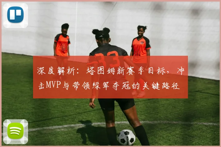 深度解析：塔图姆新赛季目标，冲击MVP与带领绿军夺冠的关键路径