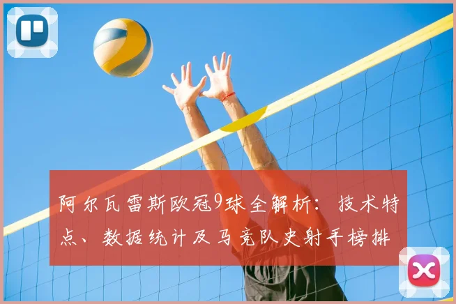 阿尔瓦雷斯欧冠9球全解析：技术特点、数据统计及马竞队史射手榜排名分析